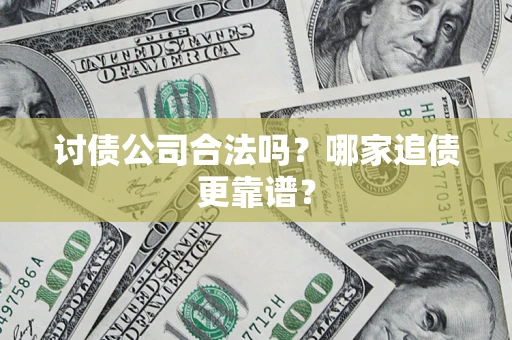 武汉讨债公司合法吗？哪家追债更靠谱？