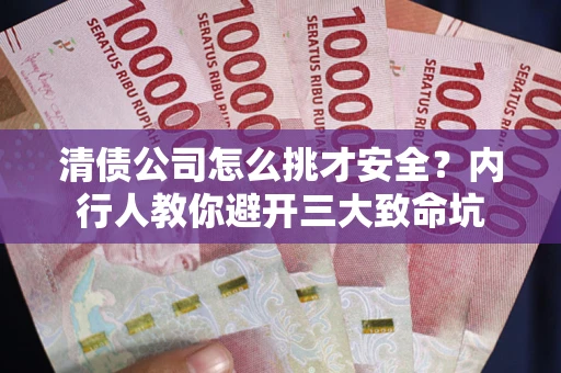 武汉清债公司怎么挑才安全?内行人教你避开三大致命坑 武汉清债公司怎么挑才安全?内行人教你避开三大致命坑