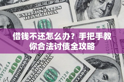 武汉借钱不还怎么办？手把手教你合法讨债全攻略
