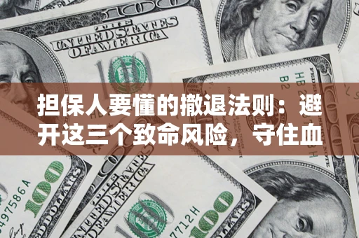 武汉担保人要懂的撤退法则：避开这三个致命风险，守住血汗钱