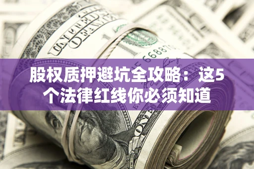 武汉股权质押避坑全攻略：这5个法律红线你必须知道