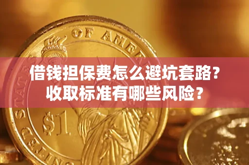 武汉借钱担保费怎么避坑套路?收取标准有哪些风险? 武汉借钱担保费怎么避坑套路?收取标准有哪些风险?