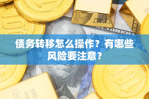武汉债务转移怎么操作？有哪些风险要注意？