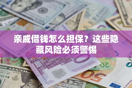 武汉亲戚借钱怎么担保？这些隐藏风险必须警惕
