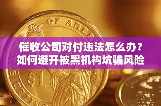 武汉催收公司对付违法怎么办？如何避开被黑机构坑骗风险
