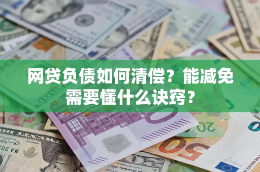 武汉网贷负债如何清偿？能减免需要懂什么诀窍？