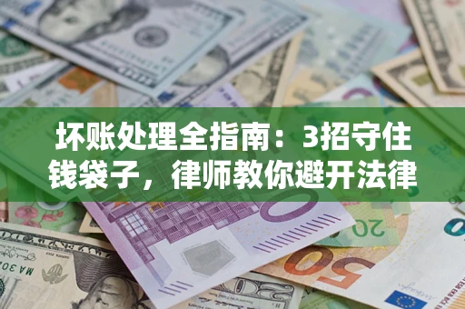 武汉坏账处理全指南：3招守住钱袋子，律师教你避开法律雷区