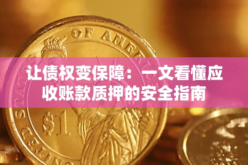 武汉让债权变保障：一文看懂应收账款质押的安全指南