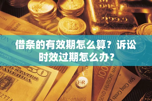 武汉借条的有效期怎么算？诉讼时效过期怎么办？