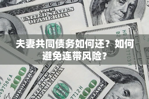 武汉夫妻共同债务如何还？如何避免连带风险？