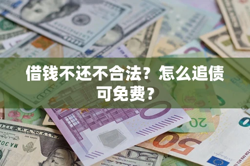 武汉借钱不还不合法？怎么追债可免费？