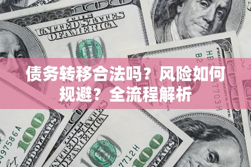 武汉债务转移合法吗？风险如何规避？全流程解析