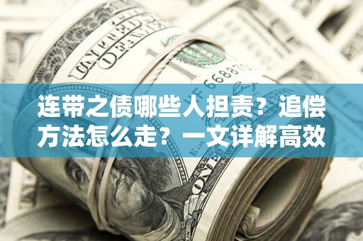 武汉连带之债哪些人担责？追偿方法怎么走？一文详解高效维权流程