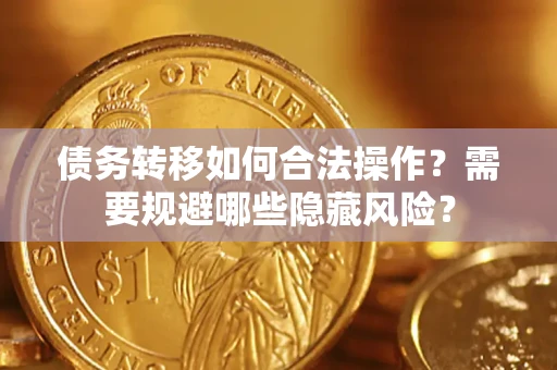 武汉债务转移如何合法操作？需要规避哪些隐藏风险？