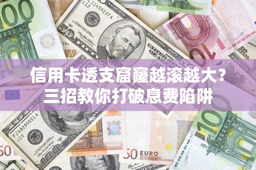 武汉信用卡透支窟窿越滚越大？三招教你打破息费陷阱