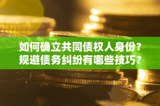武汉如何确立共同债权人身份？规避债务纠纷有哪些技巧？