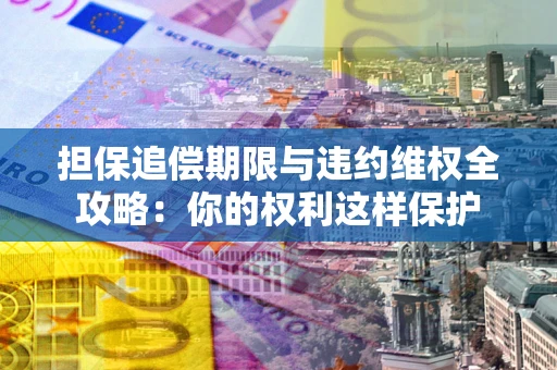 武汉担保追偿期限与违约维权全攻略：你的权利这样保护
