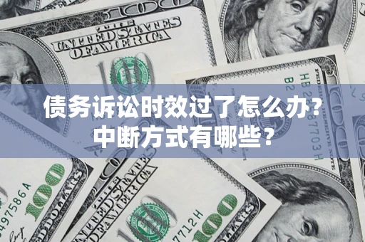 武汉债务诉讼时效过了怎么办？中断方式有哪些？