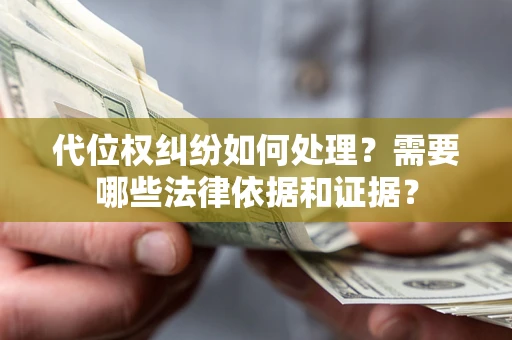 武汉代位权纠纷如何处理？需要哪些法律依据和证据？