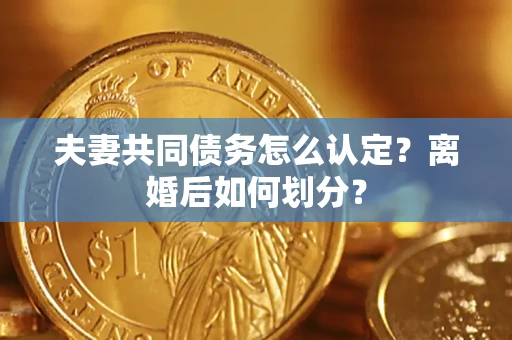 武汉夫妻共同债务怎么认定？离婚后如何划分？