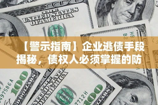 武汉【警示指南】企业逃债手段揭秘，债权人必须掌握的防坑宝典
