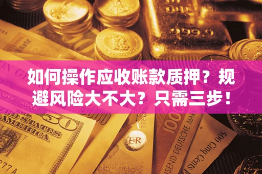 武汉如何操作应收账款质押？规避风险大不大？只需三步！