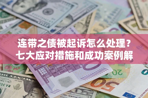 武汉连带之债被起诉怎么处理？七大应对措施和成功案例解析