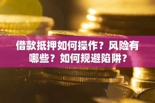 武汉借款抵押如何操作?风险有哪些?如何规避陷阱? 武汉借款抵押如何操作?风险有哪些?如何规避陷阱?