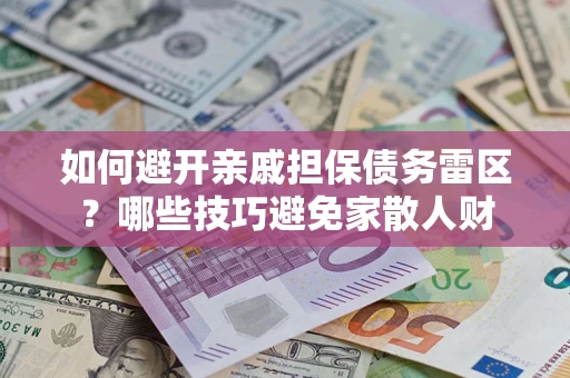 武汉如何避开亲戚担保债务雷区？哪些技巧避免家散人财