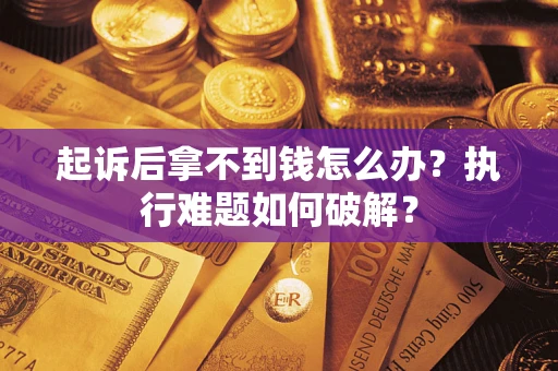 武汉起诉后拿不到钱怎么办?执行难题如何破解? 武汉起诉后拿不到钱怎么办?执行难题如何破解?