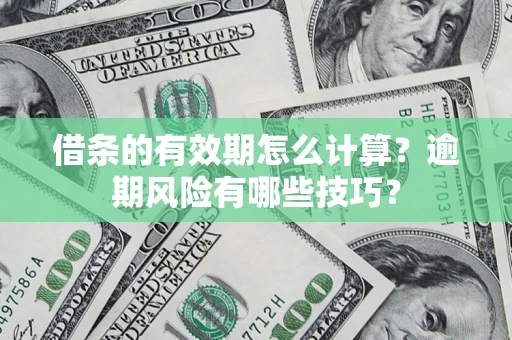 武汉借条的有效期怎么计算？逾期风险有哪些技巧？
