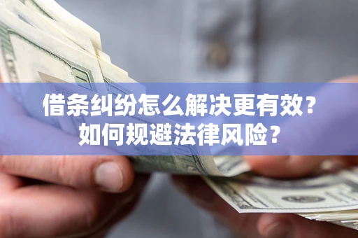 武汉借条纠纷怎么解决更有效？如何规避法律风险？