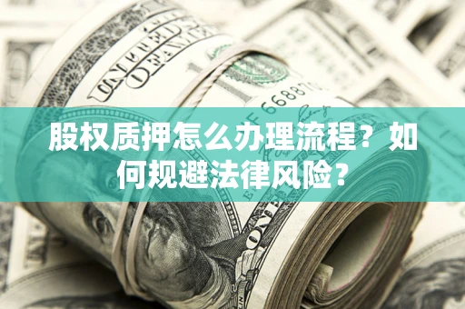 武汉股权质押怎么办理流程？如何规避法律风险？