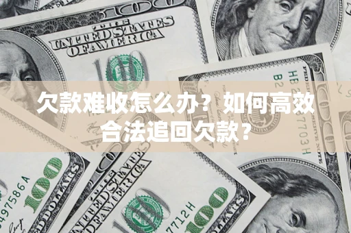 武汉欠款难收怎么办？如何高效合法追回欠款？