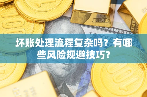 武汉坏账处理流程复杂吗？有哪些风险规避技巧？
