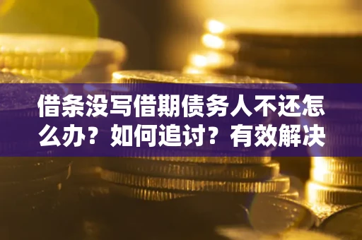 武汉借条没写借期债务人不还怎么办？如何追讨？有效解决方案！