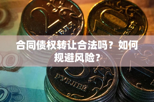 武汉合同债权转让合法吗?如何规避风险? 武汉合同债权转让合法吗?如何规避风险?