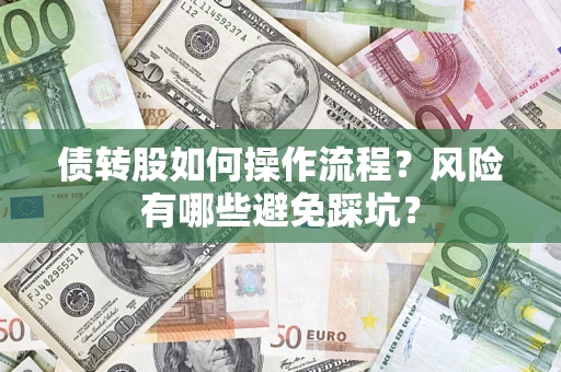 武汉债转股如何操作流程?风险有哪些避免踩坑? 武汉债转股如何操作流程?风险有哪些避免踩坑?