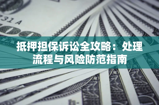 武汉抵押担保诉讼全攻略：处理流程与风险防范指南