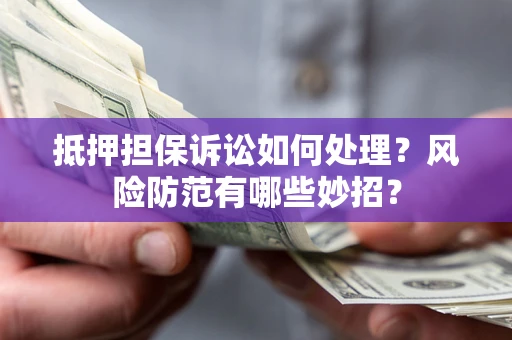 武汉抵押担保诉讼如何处理？风险防范有哪些妙招？
