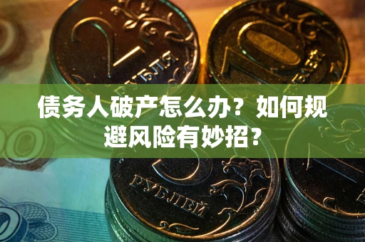 武汉债务人破产怎么办？如何规避风险有妙招？