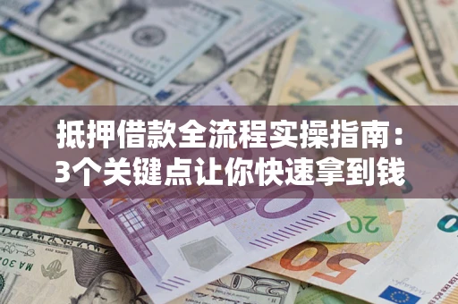 武汉抵押借款全流程实操指南：3个关键点让你快速拿到钱