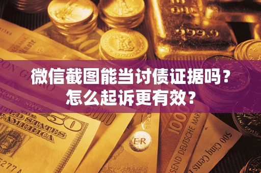 武汉微信截图能当讨债证据吗？怎么起诉更有效？