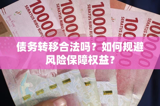 武汉债务转移合法吗？如何规避风险保障权益？