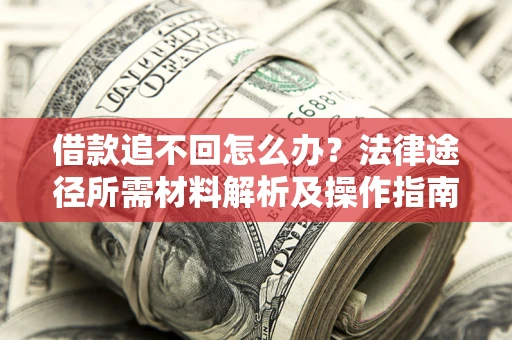 武汉借款追不回怎么办?法律途径所需材料解析及操作指南 武汉借款追不回怎么办?法律途径所需材料解析及操作指南
