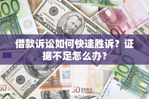 武汉借款诉讼如何快速胜诉？证据不足怎么办？