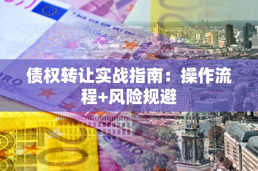 武汉债权转让实战指南：操作流程+风险规避
