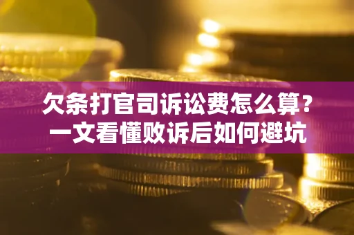 武汉欠条打官司诉讼费怎么算？一文看懂败诉后如何避坑