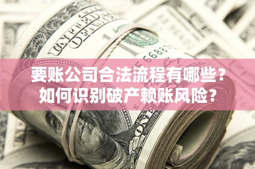 武汉要账公司合法流程有哪些？如何识别破产赖账风险？
