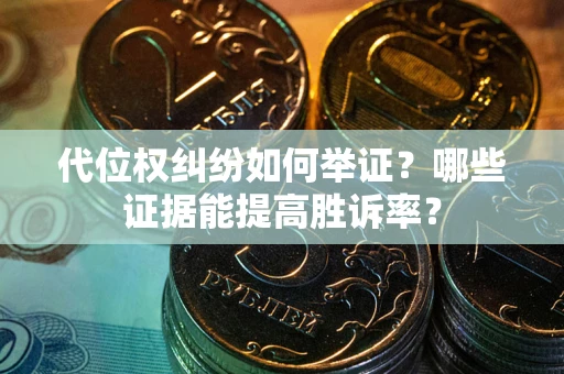 武汉代位权纠纷如何举证？哪些证据能提高胜诉率？